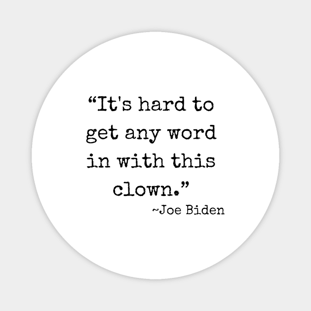 “It's hard to get any word in with this clown.” ~ Joe Biden (black font) Magnet by def·i·ni·tion